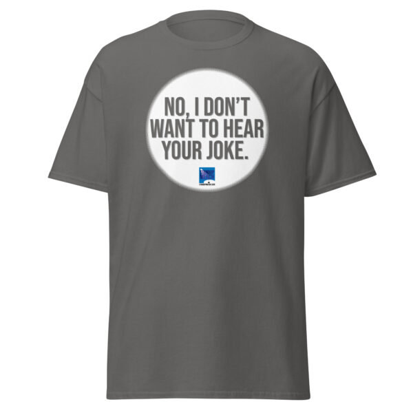 "No, I Don't Want to Hear Your Joke." Unisex T-Shirt - Image 7